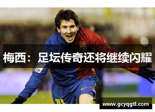 梅西：足坛传奇还将继续闪耀